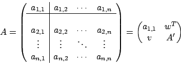 \begin{displaymath}
A = \left(
\begin{array}{c\vert ccc}
a_{1,1} & a_{1,2} & \c...
...ght)
=
\begin{pmatrix}
a_{1,1} & w^T \\
v & A'
\end{pmatrix}\end{displaymath}