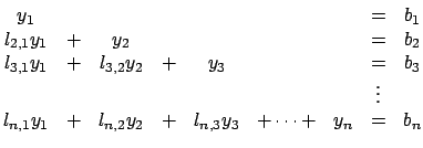 $\displaystyle \begin{matrix}y_1 &&&&&&& =& b_1 \\ l_{2,1} y_1 & + & y_2 &&&&& =...
...& + & l_{n,2} y_2 & + & l_{n,3} y_3 & + \dots + & y_n & = & b_n \\ \end{matrix}$