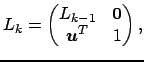 $\displaystyle L_k = \begin{pmatrix}L_{k-1} & \boldsymbol{0}\\ \boldsymbol{u}^T & 1 \end{pmatrix},$