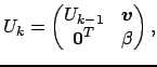 $\displaystyle U_k = \begin{pmatrix}U_{k-1} & \boldsymbol{v}\\ \boldsymbol{0}^T & \beta \end{pmatrix},$