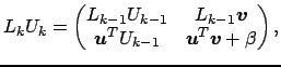 $\displaystyle L_k U_k = \begin{pmatrix}L_{k-1} U_{k-1} & L_{k-1} \boldsymbol{v}\\ \boldsymbol{u}^T U_{k-1} & \boldsymbol{u}^T \boldsymbol{v}+\beta \end{pmatrix},$