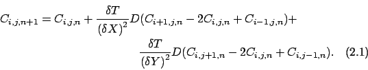 \begin{multline}
C_{i,j,n+1} = C_{i,j,n} + \frac{\delta T}{{(\delta X)}^2}D (
...
...a T}{{(\delta Y)}^2}D (
C_{i,j+1,n} - 2C_{i,j,n} + C_{i,j-1,n}).
\end{multline}